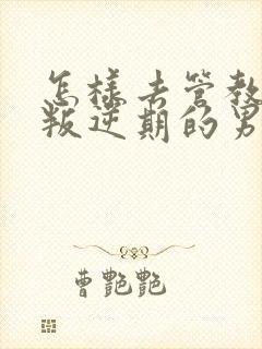 怎样去管教一个叛逆期的男孩