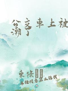 公交车上被顶高潮了