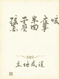 孩子半夜咳嗽是怎么回事