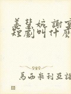 姜慧婉 谢宴辰短剧叫什么