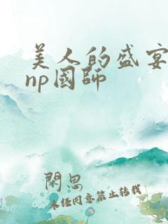 美人的盛宴双性np国师