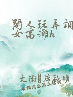 阉人玩弄调教秀女高潮h