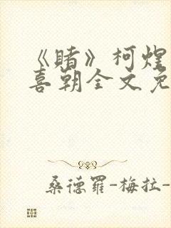《赌》柯煜和林喜朝全文免费