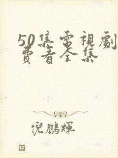 50集电视剧免费看全集