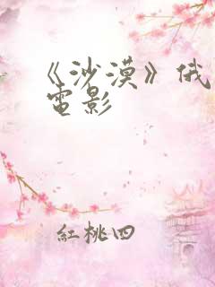 《沙漠》俄罗斯 电影