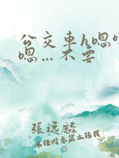 公交车h嗯啊…嗯…不要