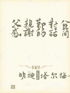 父亲节对公公的感谢的话简短