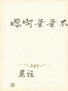 嗯啊爸爸不要h