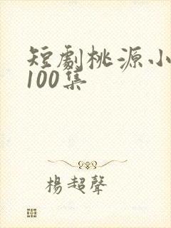 短剧桃源小县令100集