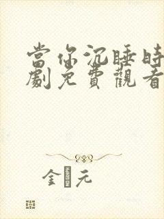当你沉睡时电视剧免费观看全集在线播放