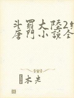 斗罗大陆2绝世唐门小说全文阅读