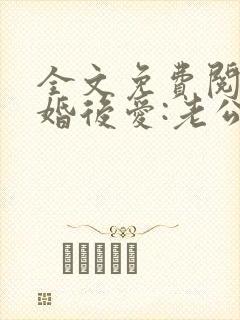 全文免费阅读先婚后爱:老公很凶猛