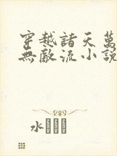 穿越诸天万界的无敌流小说