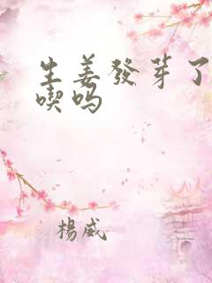 生姜发芽了还能吃吗