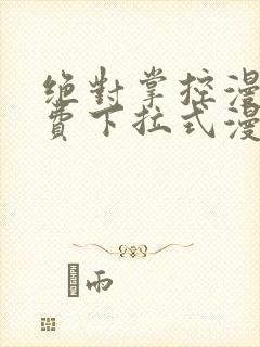 绝对掌控漫画免费下拉式漫画最新话