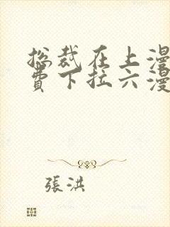 总裁在上漫画免费下拉六漫画阅读最新章节