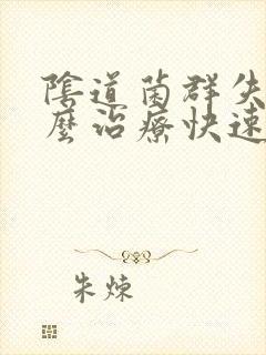 阴道菌群失调怎么治疗快速