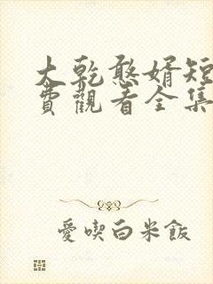 大乾憨婿短剧免费观看全集上下