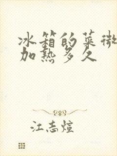 冰箱的菜微波炉加热多久