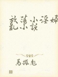放荡小淫妇高h乱小说