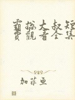 霸总大叔短剧免费观看全集