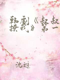 韩剧《叔叔,别撩我》第一集