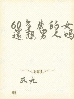 60多岁的女人还想男人吗