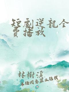 短剧逆龙全集免费播放