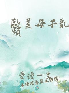 欧美母子乱欲视频
