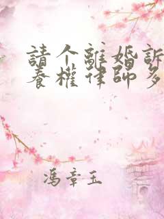 请个离婚诉讼抚养权律师多少钱