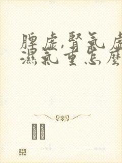 脾虚,肾气虚,湿气重怎么调理?