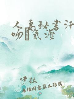 人妻秘书汗と接吻に氦沥