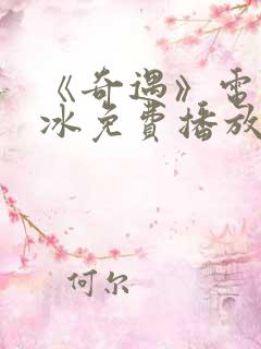 《奇遇》电影贾冰免费播放在线观看