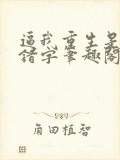 逼我重生是吧无错字笔趣阁