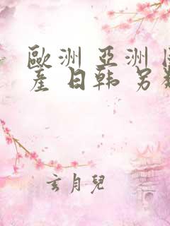 欧洲 亚洲 国产 日韩 另类