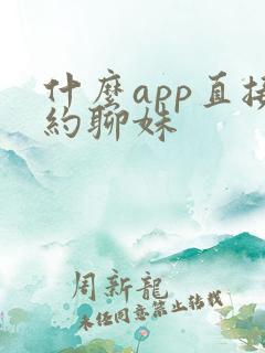 什么app直接约聊妹