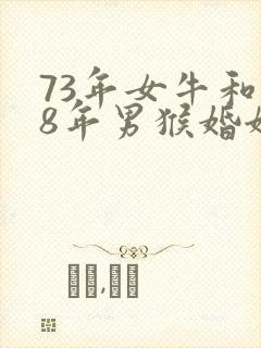 73年女牛和68年男猴婚姻是否合适