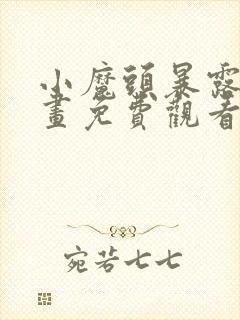 小魔头暴露啦漫画免费观看下拉式