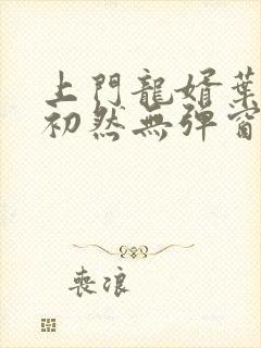 上门龙婿叶辰萧初然无弹窗