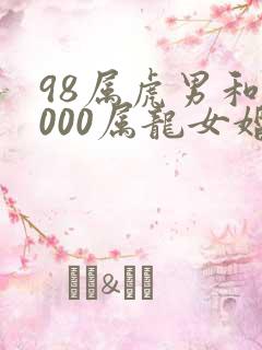 98属虎男和2000属龙女婚姻相配吗