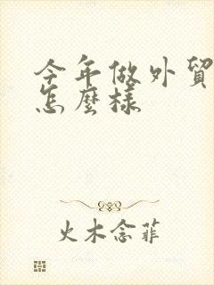 今年做外贸生意怎么样