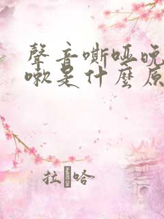 声音嘶哑晚上咳嗽是什么原因