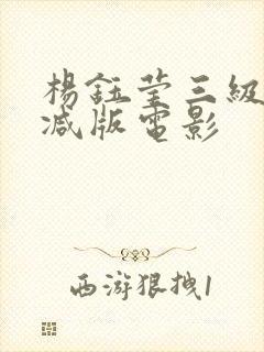 杨钰莹三级无删减版电影
