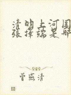清明上河图作者张择端是哪个朝代