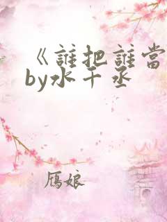 《谁把谁当真》by水千丞