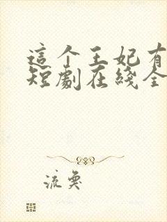 这个王妃有点野短剧在线全集免费
