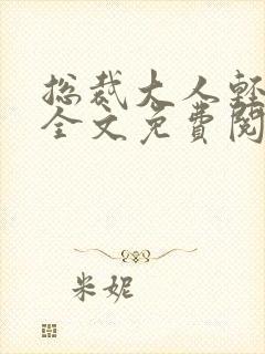 总裁大人轻一点全文免费阅读完整