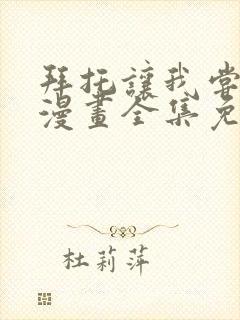 拜托让我尝一口漫画全集免费阅读