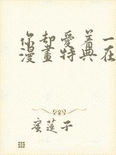 你却爱着一个他漫画特典在线观看