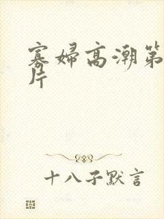 寡妇高潮第一毛片